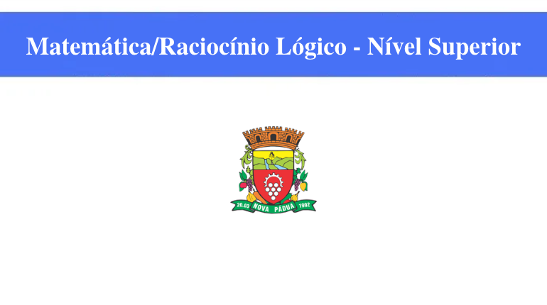 PREFEITURA DE NOVA PÁDUA - MATEMÁTICA/RACIOCÍNIO LÓGICO - NÍVEL SUPERIOR