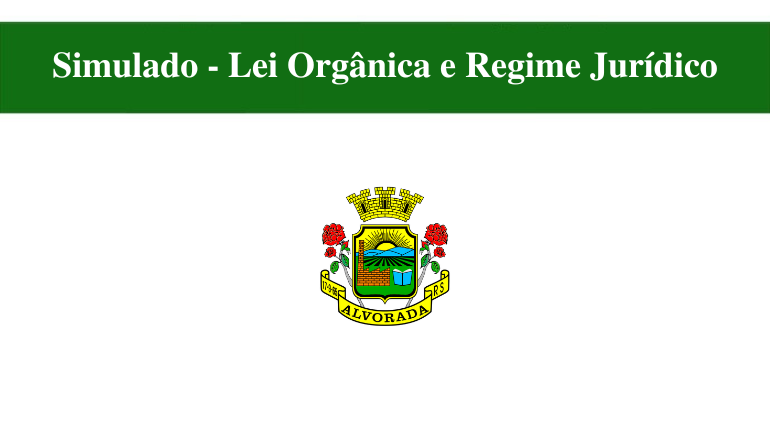SIMULADO - LEI ORGÂNICA E REGIME JURÍDICO - ALVORADA