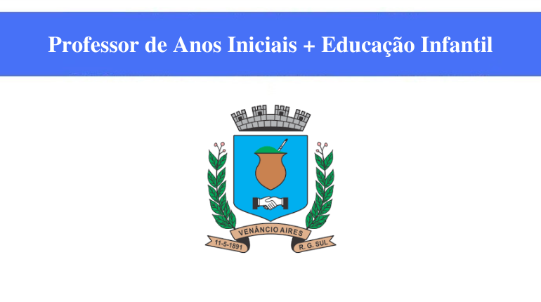 PREFEITURA DE VENÂNCIO AIRES - PROFESSOR DE ANOS INICIAIS + EDUCAÇÃO INFANTIL