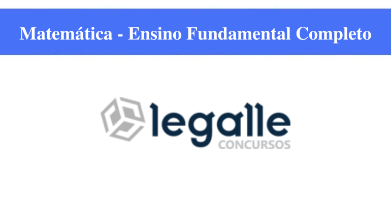 LEGALLE CONCURSOS - MATEMÁTICA  - ENSINO FUNDAMENTAL COMPLETO
