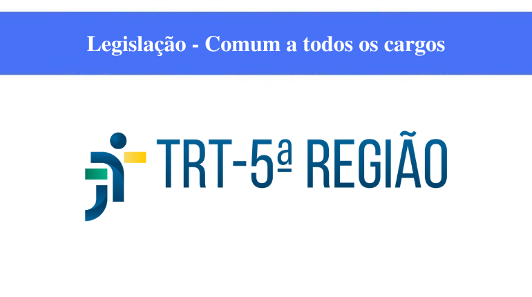 TRT - 5ª REGIÃO - LEGISLAÇÃO - COMUM A TODOS OS CARGOS