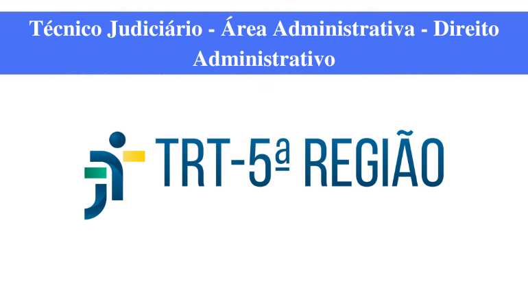 TRT - 5ª REGIÃO - TÉCNICO JUDICIÁRIO - ÁREA ADMINISTRATIVA - DIREITO ADMINISTRATIVO