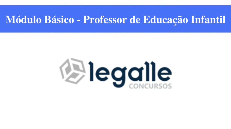 MÓDULO BÁSICO - LEGALLE CONCURSOS - PROFESSOR DE EDUCAÇÃO INFANTIL