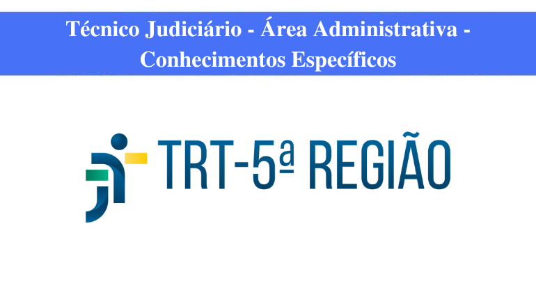 TRT - 5ª REGIÃO - TÉCNICO JUDICIÁRIO - ÁREA ADMINISTRATIVA - CONHECIMENTOS ESPECÍFICOS
