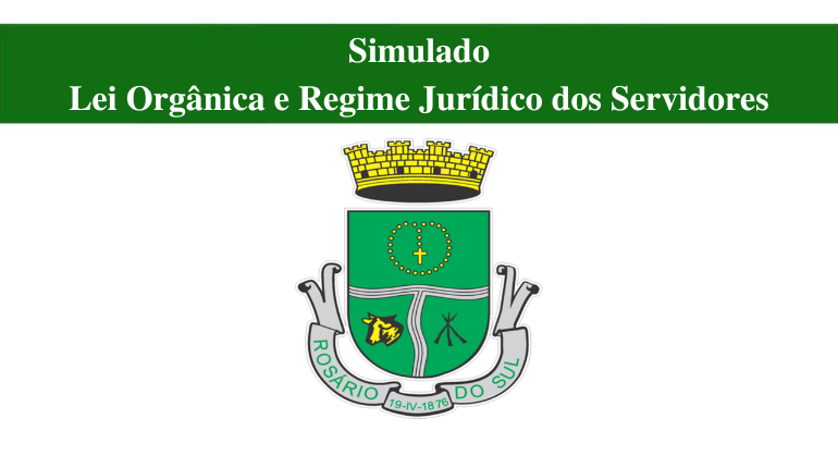 SIMULADO - LEI ORGÂNICA E REGIME JURÍDICO DOS SERVIDORES - ROSÁRIO DO SUL