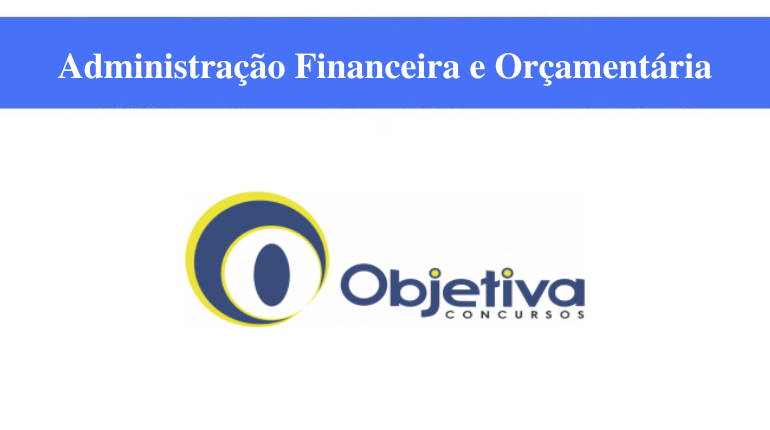 OBJETIVA CONCURSOS - ADMINISTRAÇAO FINANCEIRA E ORÇAMENTÁRIA