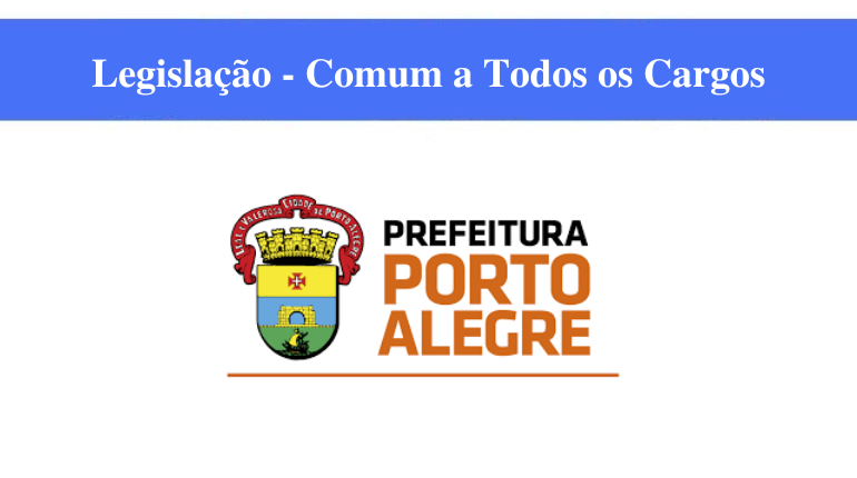 PREFEITURA DE PORTO ALEGRE - LEGISLAÇÃO - COMUM A TODOS OS CARGOS