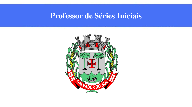 PREFEITURA DE SALVADOR DO SUL - PROFESSOR DE SÉRIES INICIAIS