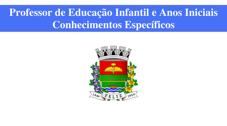 PREFEITURA DE FELIZ - PROFESSOR DE EDUCAÇÃO INFANTIL E ANOS INICIAIS - CONHECIMENTOS ESPECÍFICOS
