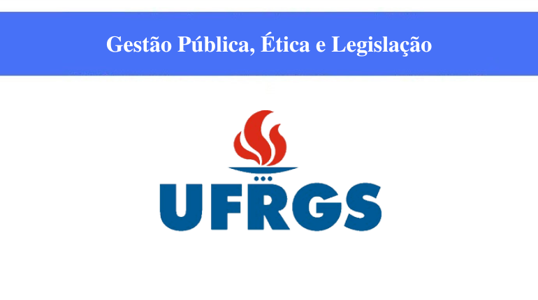 UFRGS - GESTÃO PÚBLICA, ÉTICA E LEGISLAÇÃO