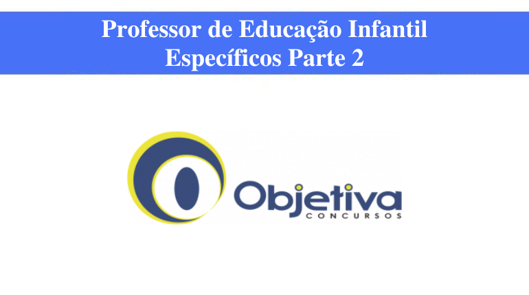 BANCA OBJETIVA - PROFESSOR DE EDUCAÇÃO INFANTIL - ESPECÍFICOS PARTE 2 